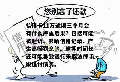 信用卡11万逾期三个月会有什么严重后果？包括可能被起诉、影响信用记录、产生高额罚息等。逾期时间长还可能导致银行采取法律手段追讨债务。