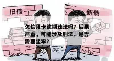 欠信用卡逾期违法吗？后果严重，可能涉及刑法，是否需要坐牢？