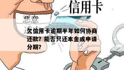 欠信用卡逾期半年如何协商还款？能否只还本金或申请分期？