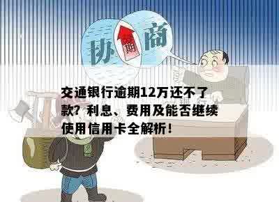 交通银行逾期12万还不了款？利息、费用及能否继续使用信用卡全解析！