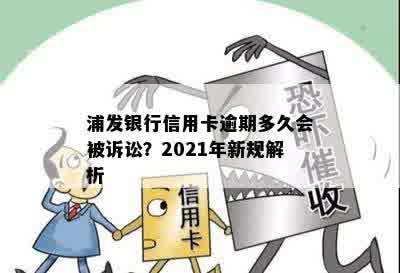 浦发银行信用卡逾期多久会被诉讼？2021年新规解析