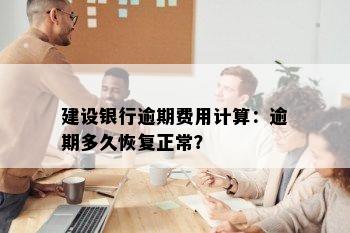 建设银行逾期费用计算：逾期多久恢复正常？