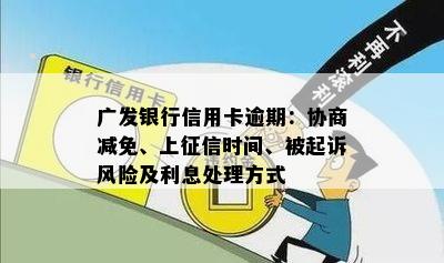 广发银行信用卡逾期：协商减免、上征信时间、被起诉风险及利息处理方式