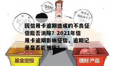 因信用卡逾期造成的不良征信能否消除？2021年信用卡逾期影响征信，逾期记录是否能删除？