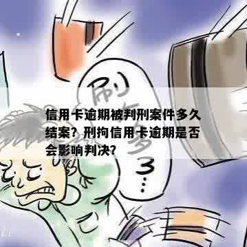 信用卡逾期被判刑案件多久结案？刑拘信用卡逾期是否会影响判决？