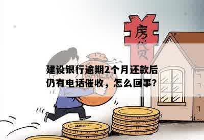 建设银行逾期2个月还款后仍有电话催收，怎么回事？