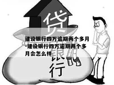 建设银行四万逾期两个多月-建设银行四万逾期两个多月会怎么样