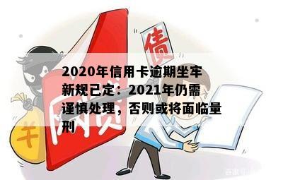 2020年信用卡逾期坐牢新规已定：2021年仍需谨慎处理，否则或将面临量刑