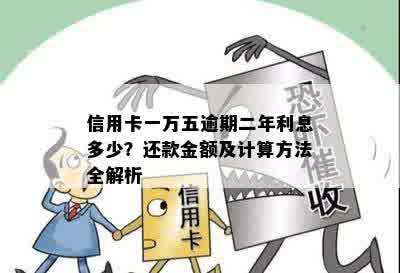 信用卡一万五逾期二年利息多少？还款金额及计算方法全解析