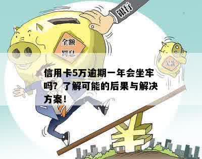 信用卡5万逾期一年会坐牢吗？了解可能的后果与解决方案！