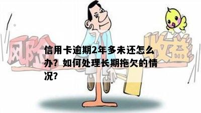 信用卡逾期2年多未还怎么办？如何处理长期拖欠的情况？