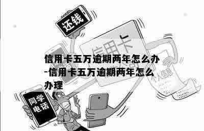 信用卡五万逾期两年怎么办-信用卡五万逾期两年怎么办理