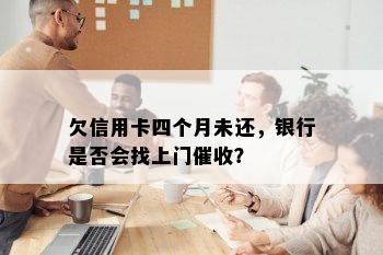 欠信用卡四个月未还，银行是否会找上门催收？