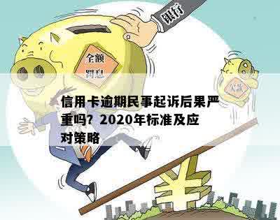 信用卡逾期民事起诉后果严重吗？2020年标准及应对策略