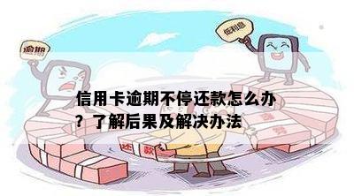 信用卡逾期不停还款怎么办？了解后果及解决办法