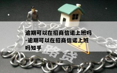 逾期可以在招商信诺上班吗-逾期可以在招商信诺上班吗知乎