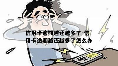 信用卡逾期越还越多了-信用卡逾期越还越多了怎么办