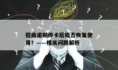 招商逾期停卡后能否恢复使用？——相关问题解析