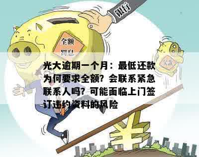 光大逾期一个月：更低还款为何要求全额？会联系紧急联系人吗？可能面临上门签订违约资料的风险