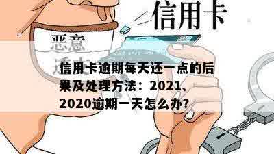 信用卡逾期每天还一点的后果及处理方法：2021、2020逾期一天怎么办？