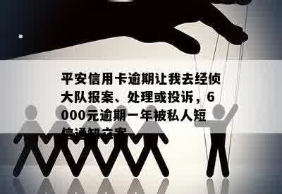 平安信用卡逾期让我去经侦大队报案、处理或投诉，6000元逾期一年被私人短信通知立案