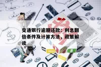 交通银行逾期还款：利息翻倍条件及计算方法，政策解读