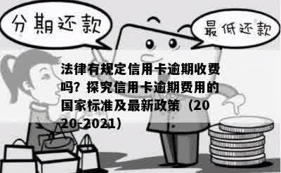 法律有规定信用卡逾期收费吗？探究信用卡逾期费用的国家标准及最新政策（2020-2021）