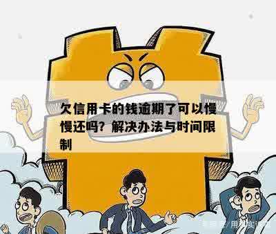 欠信用卡的钱逾期了可以慢慢还吗？解决办法与时间限制