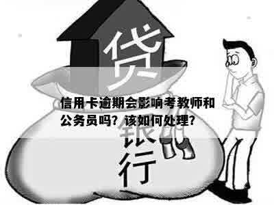 信用卡逾期会影响考教师和公务员吗？该如何处理？