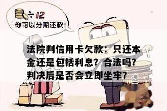 法院判信用卡欠款：只还本金还是包括利息？合法吗？判决后是否会立即坐牢？