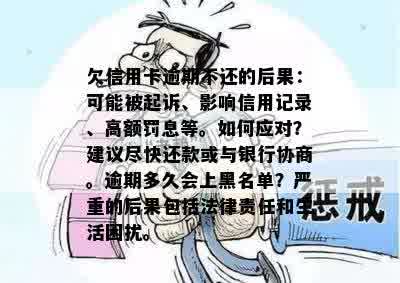 欠信用卡逾期不还的后果：可能被起诉、影响信用记录、高额罚息等。如何应对？建议尽快还款或与银行协商。逾期多久会上黑名单？严重的后果包括法律责任和生活困扰。