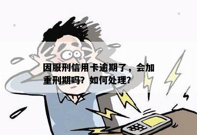 因服刑信用卡逾期了，会加重刑期吗？如何处理？