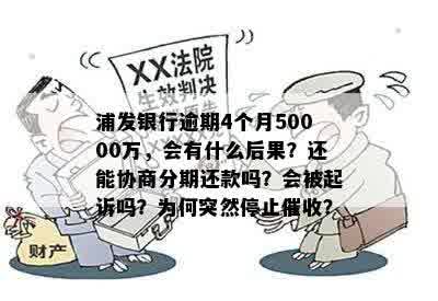 浦发银行逾期4个月50000万，会有什么后果？还能协商分期还款吗？会被起诉吗？为何突然停止催收？