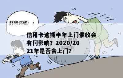 信用卡逾期半年上门催收会有何影响？2020/2021年是否会上门？