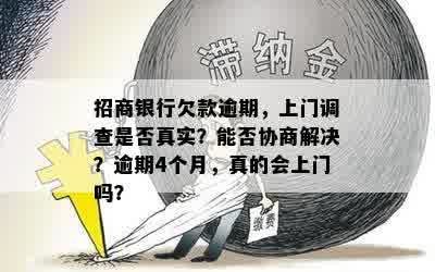 招商银行欠款逾期，上门调查是否真实？能否协商解决？逾期4个月，真的会上门吗？