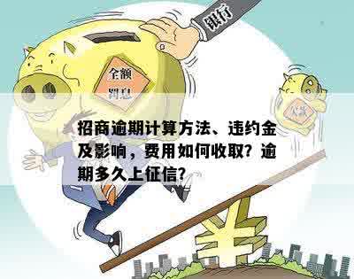 招商逾期计算方法、违约金及影响，费用如何收取？逾期多久上征信？