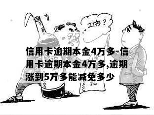 信用卡逾期本金4万多-信用卡逾期本金4万多,逾期涨到5万多能减免多少