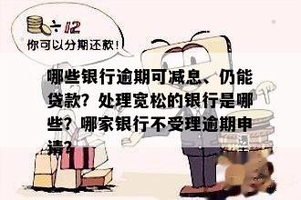 哪些银行逾期可减息、仍能贷款？处理宽松的银行是哪些？哪家银行不受理逾期申请？