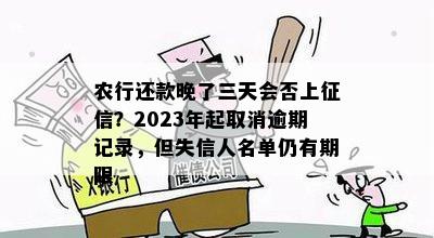 农行还款晚了三天会否上征信？2023年起取消逾期记录，但失信人名单仍有期限