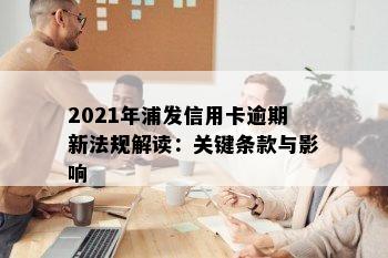 2021年浦发信用卡逾期新法规解读：关键条款与影响