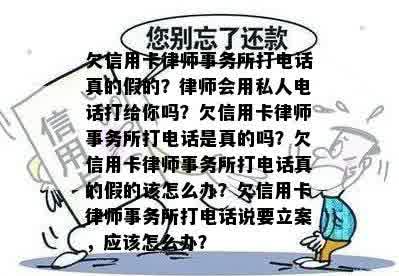 欠信用卡律师事务所打电话真的假的？律师会用私人电话打给你吗？欠信用卡律师事务所打电话是真的吗？欠信用卡律师事务所打电话真的假的该怎么办？欠信用卡律师事务所打电话说要立案，应该怎么办？