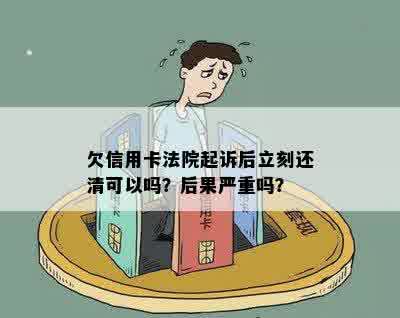 欠信用卡法院起诉后立刻还清可以吗？后果严重吗？