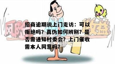 招商逾期说上门走访：可以拒绝吗？真伪如何辨别？是否需通知村委会？上门催收需本人同意吗？