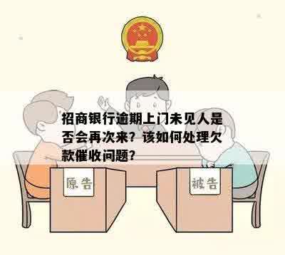 招商银行逾期上门未见人是否会再次来？该如何处理欠款催收问题？