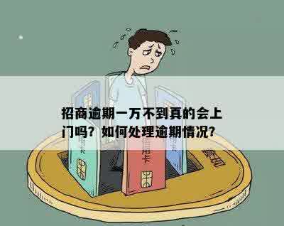 招商逾期一万不到真的会上门吗？如何处理逾期情况？