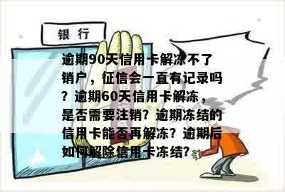 逾期90天信用卡解冻不了销户，征信会一直有记录吗？逾期60天信用卡解冻，是否需要注销？逾期冻结的信用卡能否再解冻？逾期后如何解除信用卡冻结？