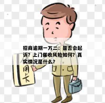 招商逾期一万二：是否会起诉？上门催收风险如何？真实情况是什么？