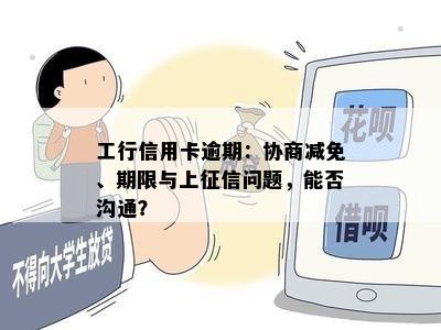 工行信用卡逾期：协商减免、期限与上征信问题，能否沟通？