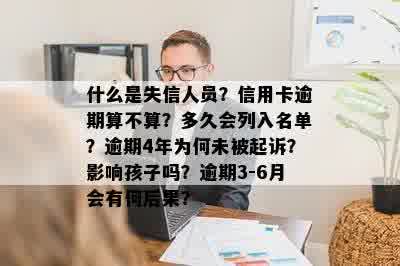 什么是失信人员？信用卡逾期算不算？多久会列入名单？逾期4年为何未被起诉？影响孩子吗？逾期3-6月会有何后果？