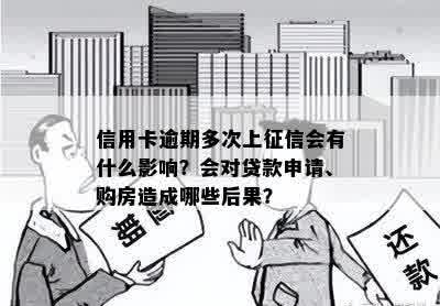 信用卡逾期多次上征信会有什么影响？会对贷款申请、购房造成哪些后果？